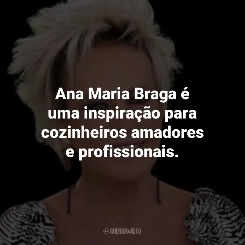 Frases de Ana Maria Braga: Ana Maria Braga é uma inspiração para cozinheiros amadores e profissionais.