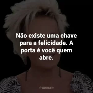 Não existe uma chave para a felicidade. A porta é você quem abre.