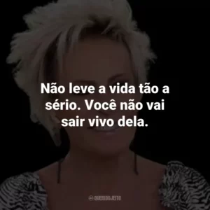 Não leve a vida tão a sério. Você não vai sair vivo dela.