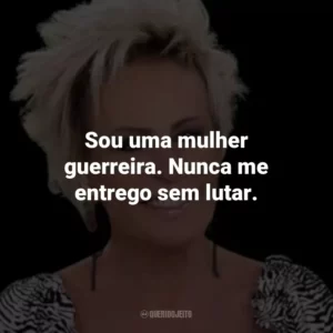 Sou uma mulher guerreira. Nunca me entrego sem lutar.
