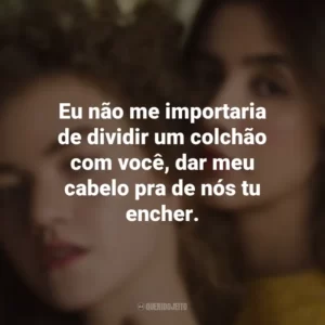 Eu não me importaria de dividir um colchão com você, dar meu cabelo pra de nós tu encher. Anavitória