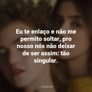 Eu te enlaço e não me permito soltar, pro nosso nós não deixar de ser assim: tão singular. Anavitória