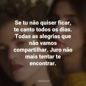 Se tu não quiser ficar, te canto todos os dias. Todas as alegrias que não vamos compartilhar. Juro não mais tentar te encontrar. Anavitória