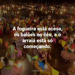 A fogueira está acesa, os balões no céu, e o arraiá está só começando.