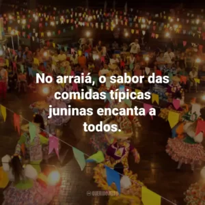 No arraiá, o sabor das comidas típicas juninas encanta a todos.