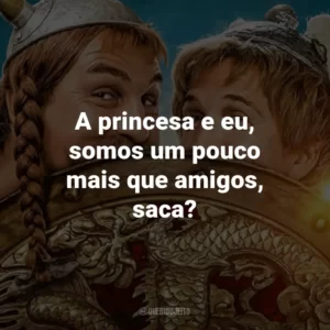 A princesa e eu, somos um pouco mais que amigos, saca?
