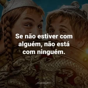 Se não estiver com alguém, não está com ninguém.