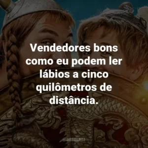 Vendedores bons como eu podem ler lábios a cinco quilômetros de distância.