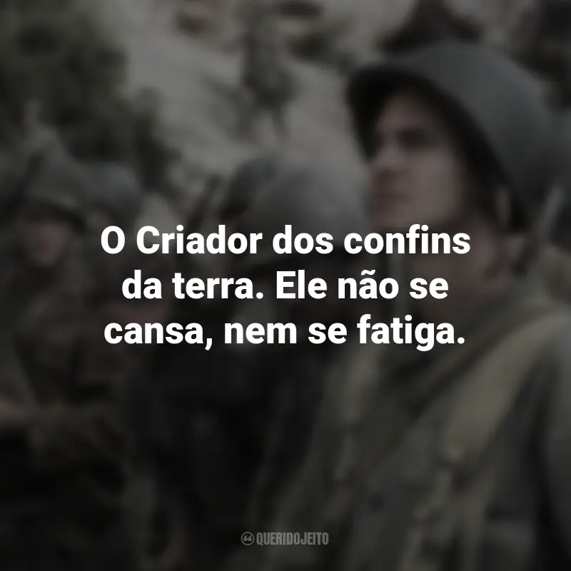 Frases do Filme Até o Último Homem: O Criador dos confins da terra. Ele não se cansa, nem se fatiga.