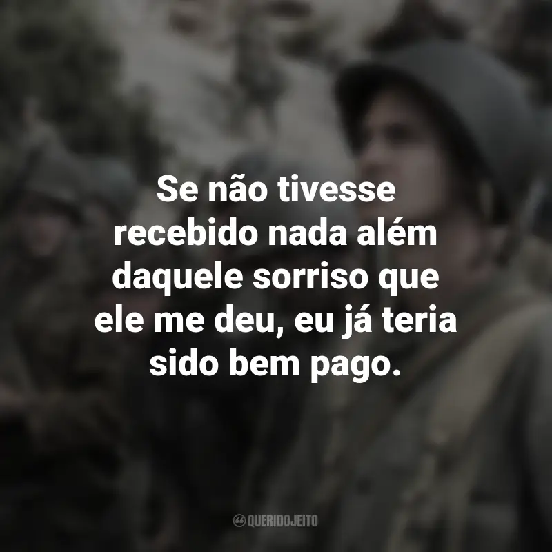 Frases do Filme Até o Último Homem: Se não tivesse recebido nada além daquele sorriso que ele me deu, eu já teria sido bem pago.