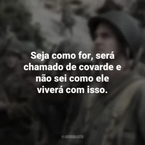 Seja como for, será chamado de covarde e não sei como ele viverá com isso. Até o Último Homem (Filme)