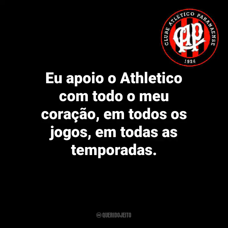 Frases do Athletico Paranaense: Eu apoio o Athletico com todo o meu coração, em todos os jogos, em todas as temporadas.