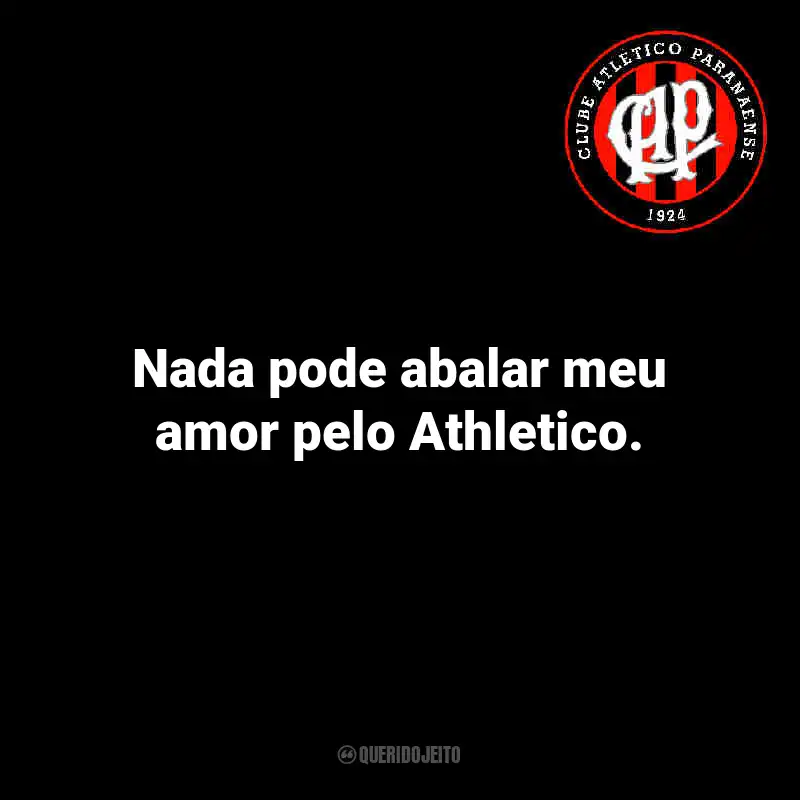 Frases do Athletico Paranaense: Nada pode abalar meu amor pelo Athletico.
