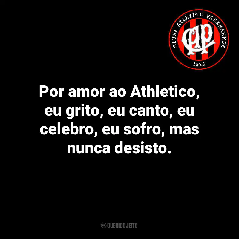 Frases do Athletico Paranaense: Por amor ao Athletico, eu grito, eu canto, eu celebro, eu sofro, mas nunca desisto.