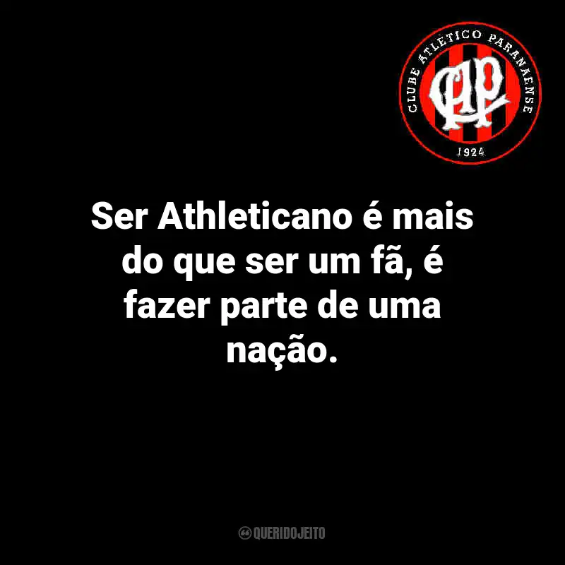 Frases do Athletico Paranaense: Ser Athleticano é mais do que ser um fã, é fazer parte de uma nação.