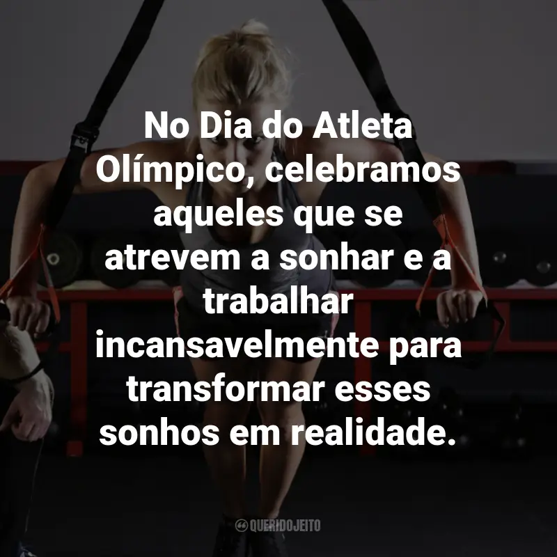 Frases para o Dia do Atleta Olímpico: No Dia do Atleta Olímpico, celebramos aqueles que se atrevem a sonhar e a trabalhar incansavelmente para transformar esses sonhos em realidade.