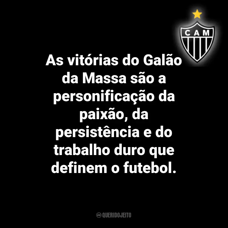 Frases do Atlético Mineiro: As vitórias do Galão da Massa são a personificação da paixão, da persistência e do trabalho duro que definem o futebol.