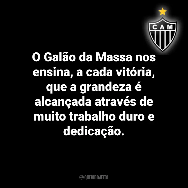 Frases do Atlético Mineiro: O Galão da Massa nos ensina, a cada vitória, que a grandeza é alcançada através de muito trabalho duro e dedicação.