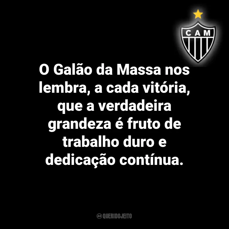 Frases do Atlético Mineiro: O Galão da Massa nos lembra, a cada vitória, que a verdadeira grandeza é fruto de trabalho duro e dedicação contínua.