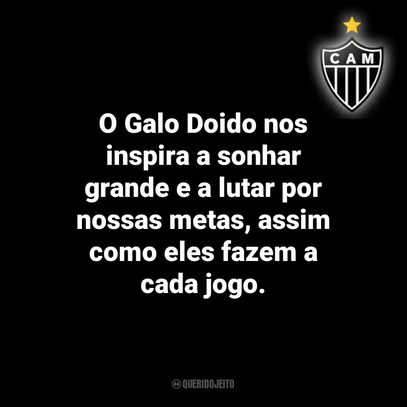 Frases do Atlético Mineiro: O Galo Doido nos inspira a sonhar grande e a lutar por nossas metas, assim como eles fazem a cada jogo.