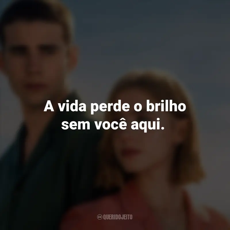 Frases do Filme Através da Minha Janela: Além-mar: A vida perde o brilho sem você aqui.