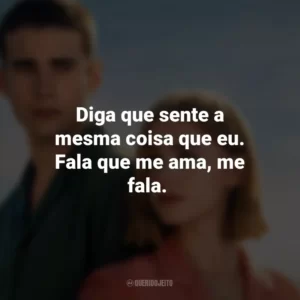 Diga que sente a mesma coisa que eu. Fala que me ama, me fala. Através da Minha Janela: Além-mar (Filme)