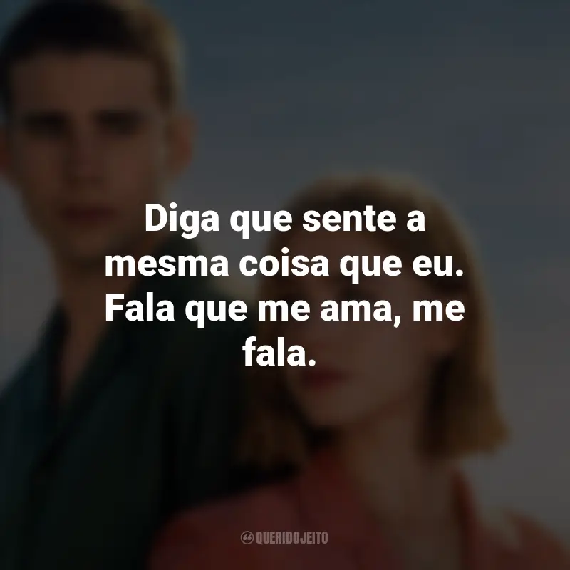 Frases do Filme Através da Minha Janela: Além-mar: Diga que sente a mesma coisa que eu. Fala que me ama, me fala.