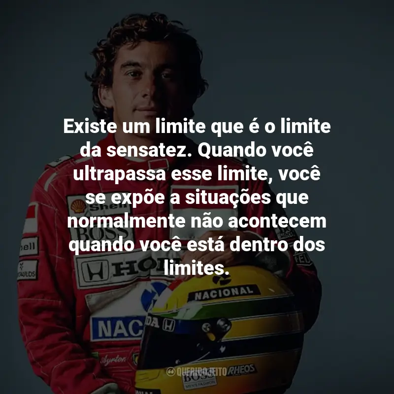Frases de Ayrton Senna: Existe um limite que é o limite da sensatez. Quando você ultrapassa esse limite, você se expõe a situações que normalmente não acontecem quando você está dentro dos limites.
