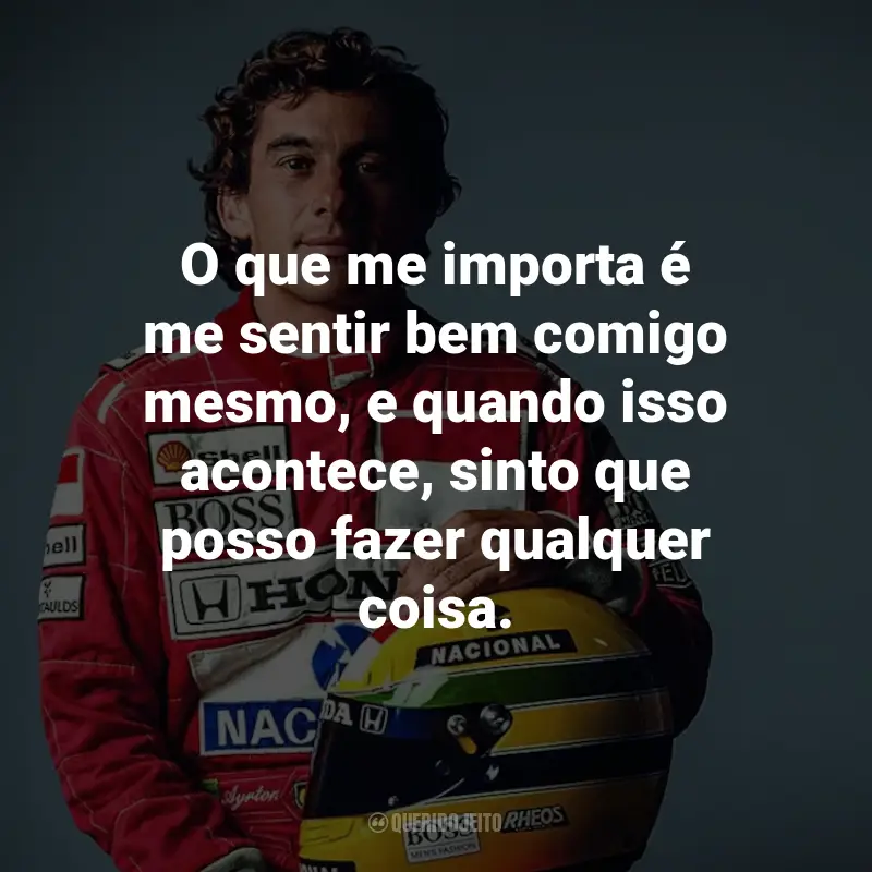 Frases de Ayrton Senna: O que me importa é me sentir bem comigo mesmo, e quando isso acontece, sinto que posso fazer qualquer coisa.