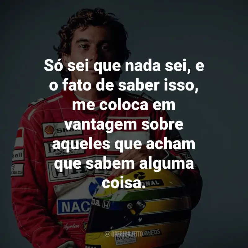 Frases de Ayrton Senna: Só sei que nada sei, e o fato de saber isso, me coloca em vantagem sobre aqueles que acham que sabem alguma coisa.