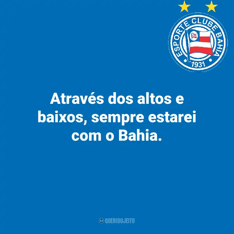 Frases do Esporte Clube Bahia: Através dos altos e baixos, sempre estarei com o Bahia.
