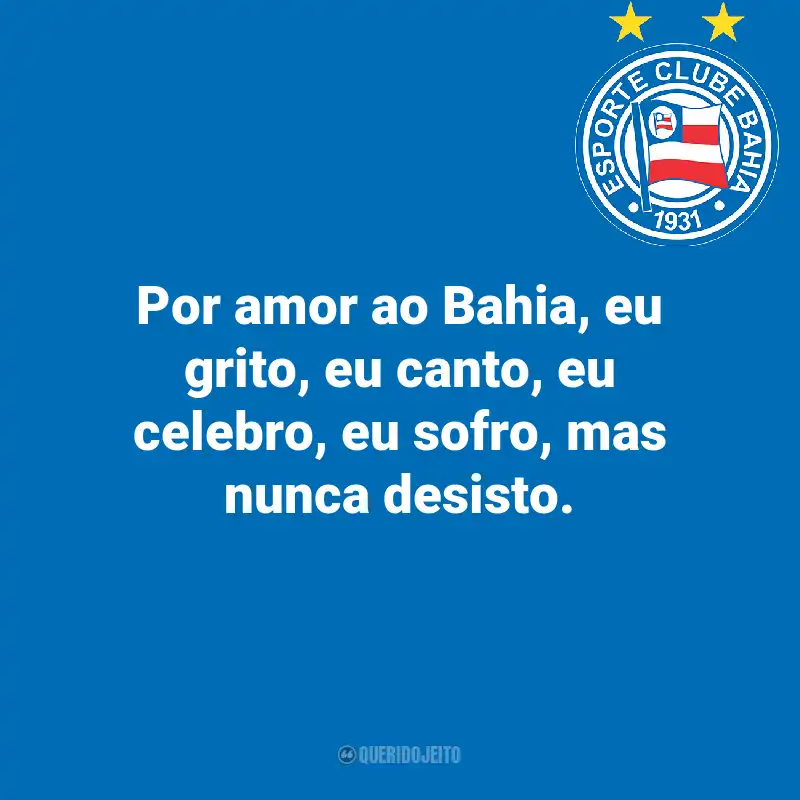 Frases do Esporte Clube Bahia: Por amor ao Bahia, eu grito, eu canto, eu celebro, eu sofro, mas nunca desisto.