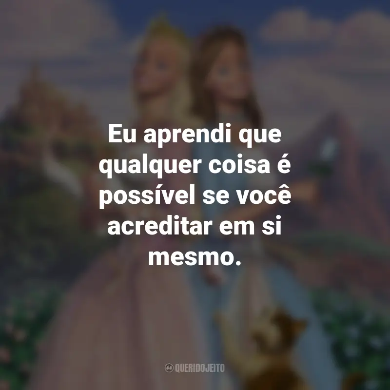 Frases do Filme Barbie em A Princesa e a Plebéia: Eu aprendi que qualquer coisa é possível se você acreditar em si mesmo.