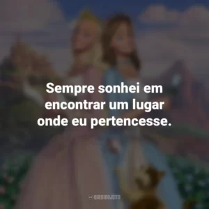 Sempre sonhei em encontrar um lugar onde eu pertencesse. Barbie em A Princesa e a Plebéia (Filme)
