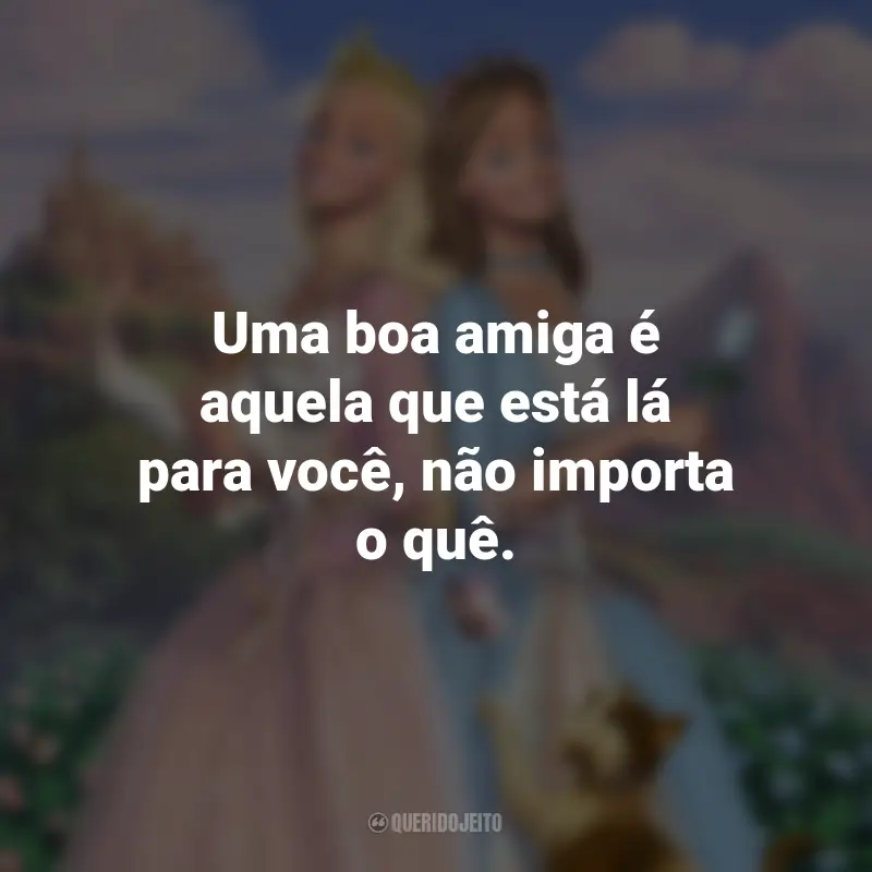 Frases do Filme Barbie em A Princesa e a Plebéia: Uma boa amiga é aquela que está lá para você, não importa o quê.