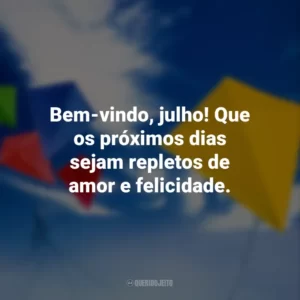 Bem-vindo, julho! Que os próximos dias sejam repletos de amor e felicidade.