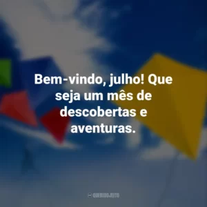 Bem-vindo, julho! Que seja um mês de descobertas e aventuras.