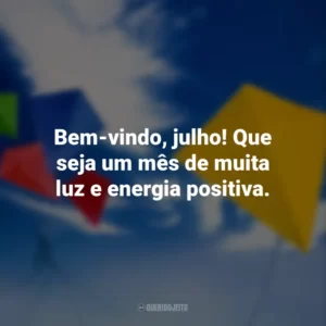 Bem-vindo, julho! Que seja um mês de muita luz e energia positiva.