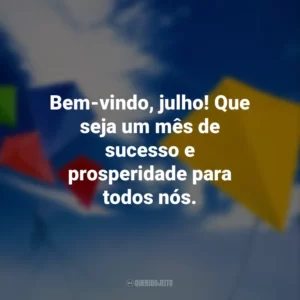 Bem-vindo, julho! Que seja um mês de sucesso e prosperidade para todos nós.