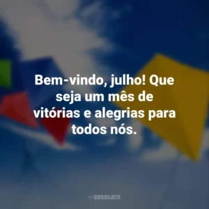 Bem-vindo, julho! Que seja um mês de vitórias e alegrias para todos nós.