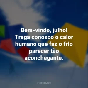 Bem-vindo, julho! Traga conosco o calor humano que faz o frio parecer tão aconchegante.