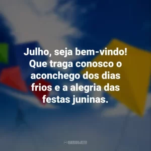 Julho, seja bem-vindo! Que traga conosco o aconchego dos dias frios e a alegria das festas juninas.