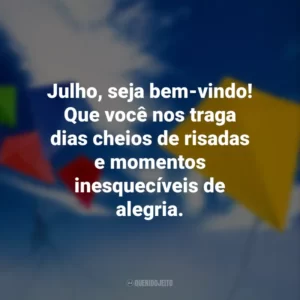 Julho, seja bem-vindo! Que você nos traga dias cheios de risadas e momentos inesquecíveis de alegria.