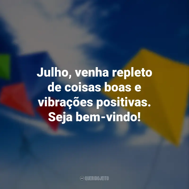 Frases de Bem-Vindo Julho: Julho, venha repleto de coisas boas e vibrações positivas. Seja bem-vindo!