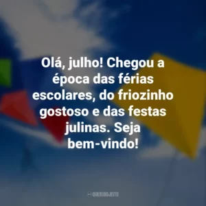 Olá, julho! Chegou a época das férias escolares, do friozinho gostoso e das festas julinas. Seja bem-vindo!