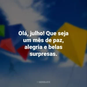 Olá, julho! Que seja um mês de paz, alegria e belas surpresas.