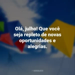 Olá, julho! Que você seja repleto de novas oportunidades e alegrias.