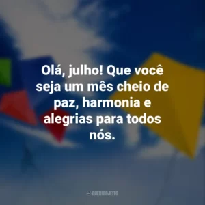 Olá, julho! Que você seja um mês cheio de paz, harmonia e alegrias para todos nós.