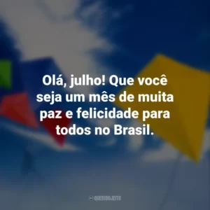 Olá, julho! Que você seja um mês de muita paz e felicidade para todos no Brasil.
