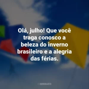Olá, julho! Que você traga conosco a beleza do inverno brasileiro e a alegria das férias.
